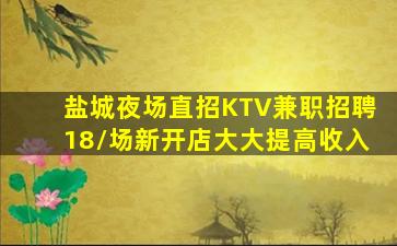 盐城夜场直招KTV兼职招聘18/场新开店大大提高收入